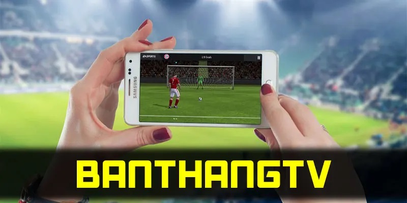 Banthang TV - Kênh xem bóng đá trực tuyến được yêu thích 2026