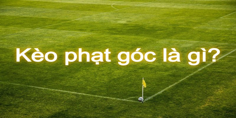 Hiểu kèo phạt góc là gì để đặt cược chuẩn hơn